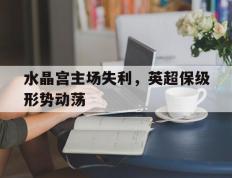 开云平台-包含水晶宫主场失利，英超保级形势动荡的词条